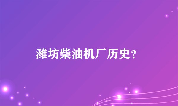 潍坊柴油机厂历史？