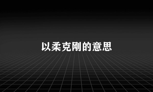 以柔克刚的意思