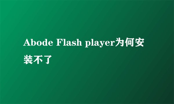 Abode Flash player为何安装不了
