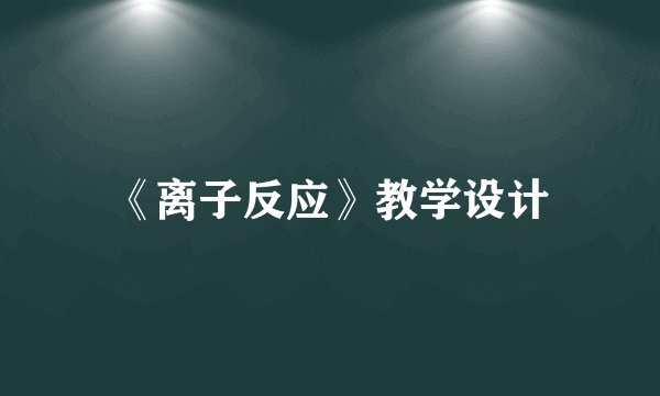 《离子反应》教学设计