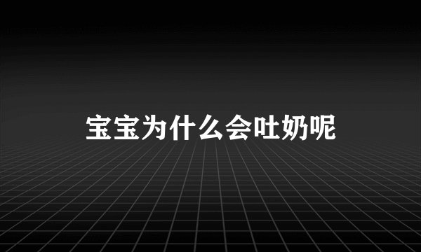 宝宝为什么会吐奶呢
