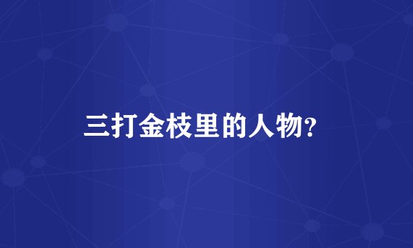 三打金枝里的人物？