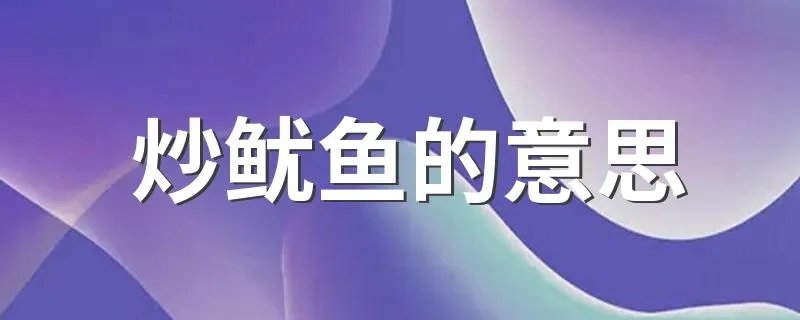 炒鱿鱼的意思 炒鱿鱼的解释