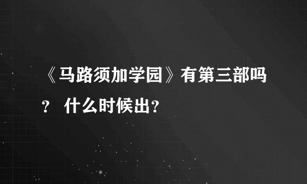 《马路须加学园》有第三部吗？ 什么时候出？