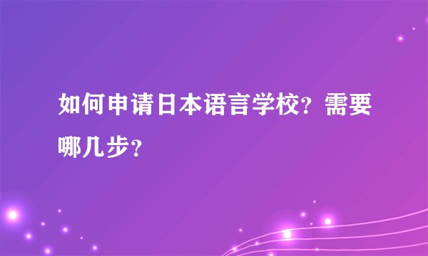 如何申请日本语言学校？需要哪几步？