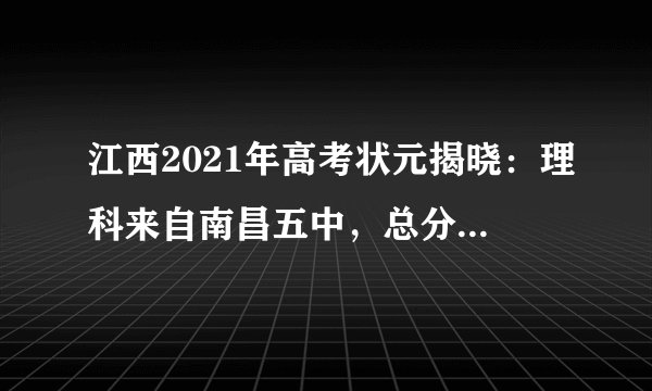 江西2021年高考状元揭晓：理科来自南昌五中，总分高达708