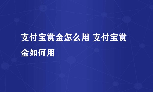 支付宝赏金怎么用 支付宝赏金如何用