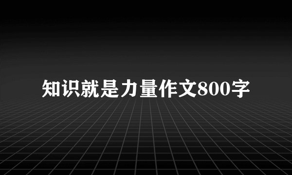 知识就是力量作文800字