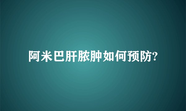 阿米巴肝脓肿如何预防?