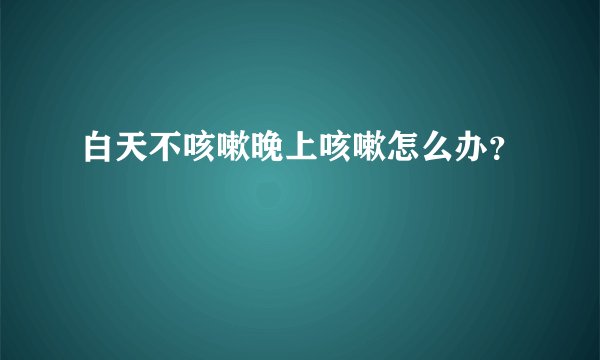白天不咳嗽晚上咳嗽怎么办？
