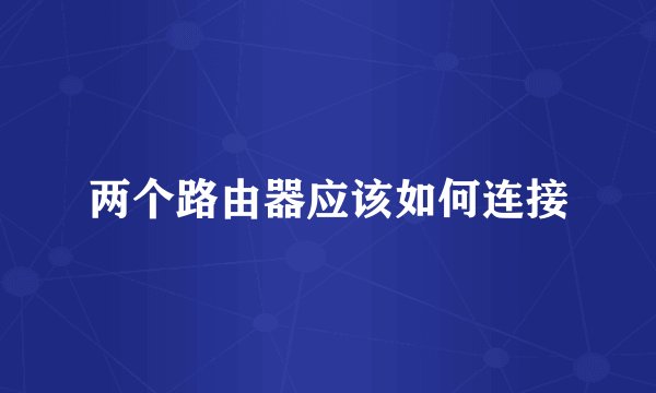 两个路由器应该如何连接