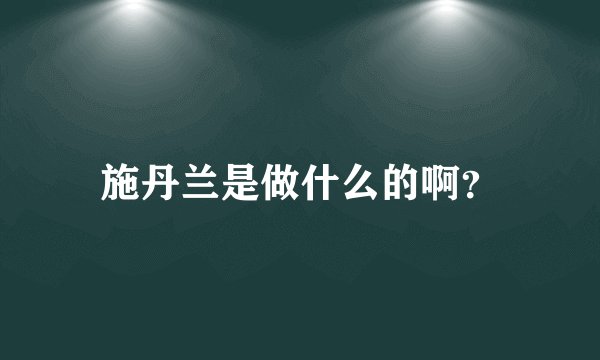 施丹兰是做什么的啊？