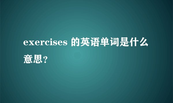 exercises 的英语单词是什么意思？
