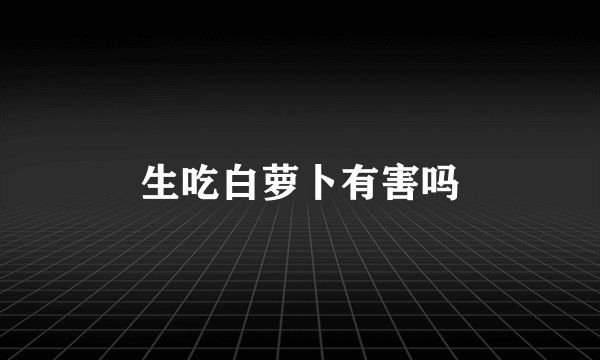 生吃白萝卜有害吗
