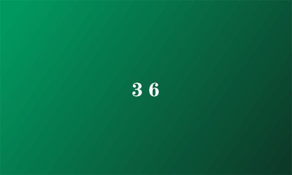 3 6