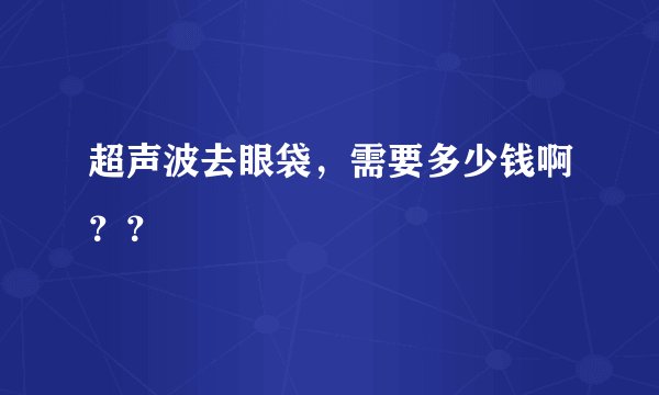 超声波去眼袋，需要多少钱啊？？