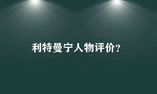 利特曼宁人物评价？