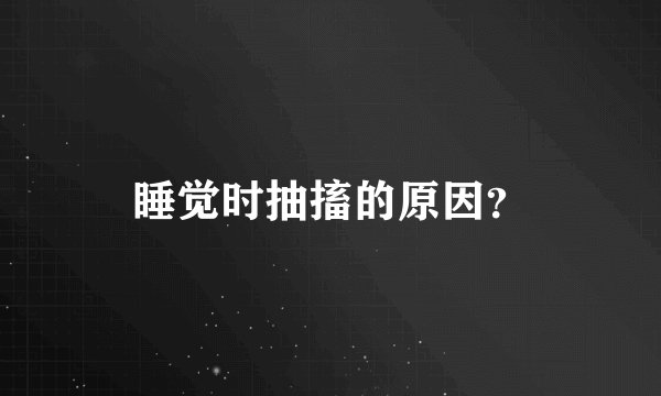 睡觉时抽搐的原因？