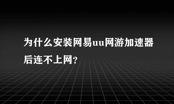 为什么安装网易uu网游加速器后连不上网？
