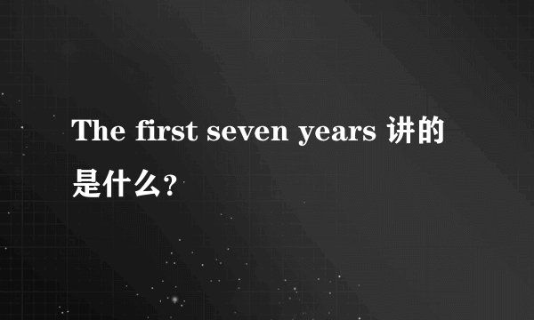 The first seven years 讲的是什么？