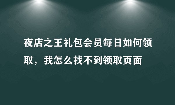夜店之王礼包会员每日如何领取，我怎么找不到领取页面