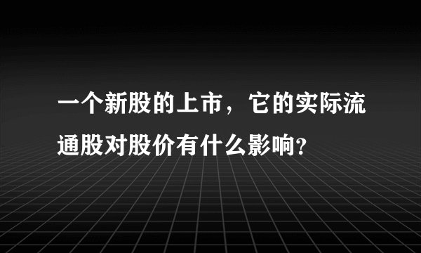 一个新股的上市，它的实际流通股对股价有什么影响？