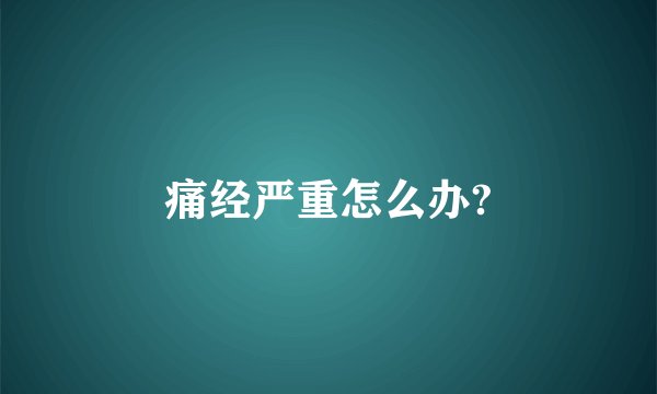 痛经严重怎么办?