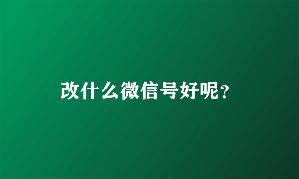 改什么微信号好呢？