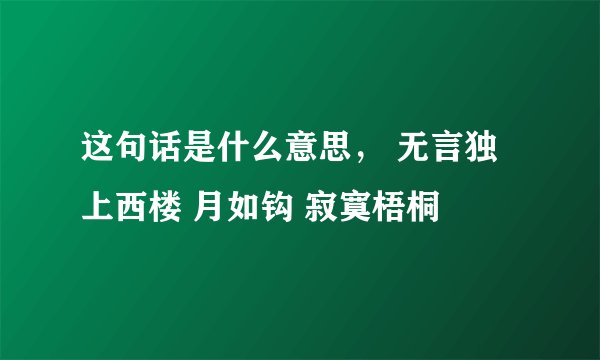 这句话是什么意思， 无言独上西楼 月如钩 寂寞梧桐
