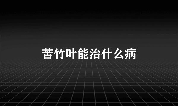 苦竹叶能治什么病