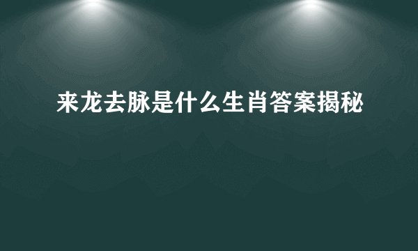来龙去脉是什么生肖答案揭秘