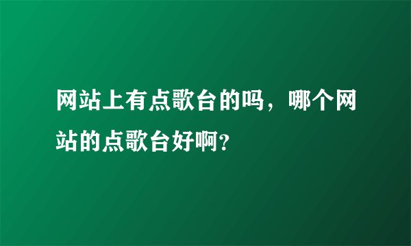 网站上有点歌台的吗，哪个网站的点歌台好啊？