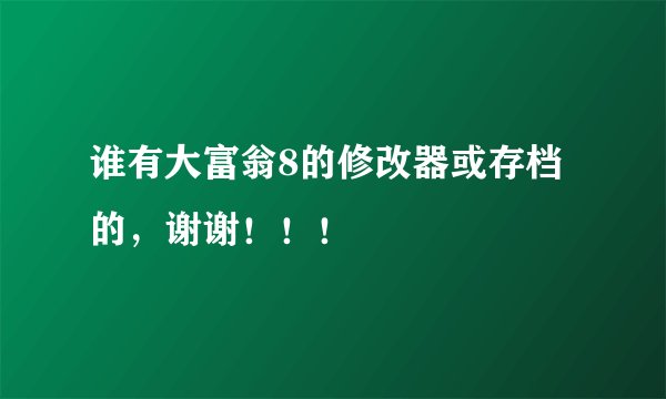 谁有大富翁8的修改器或存档的，谢谢！！！
