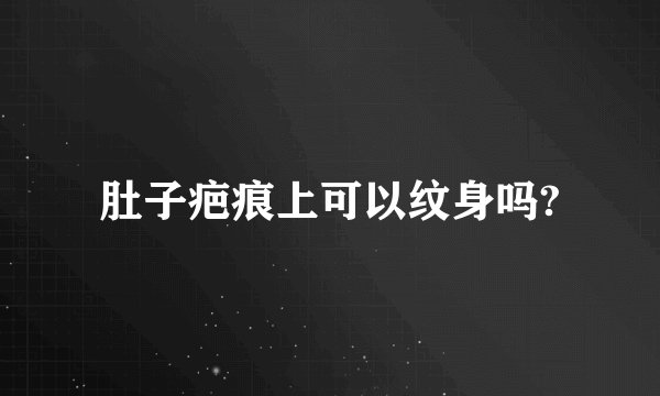 肚子疤痕上可以纹身吗?