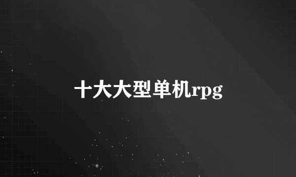 十大大型单机rpg