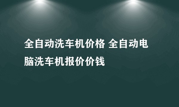 全自动洗车机价格 全自动电脑洗车机报价价钱