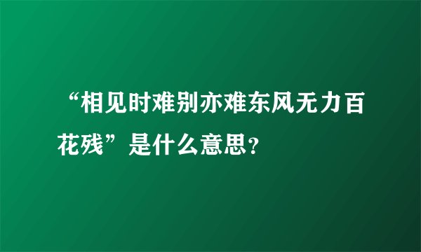 “相见时难别亦难东风无力百花残”是什么意思？