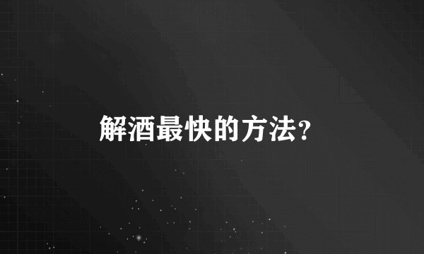 解酒最快的方法？