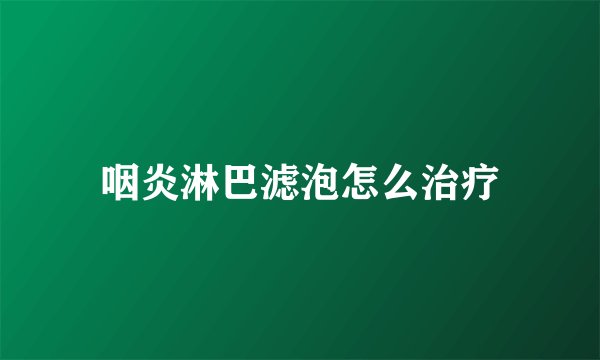 咽炎淋巴滤泡怎么治疗
