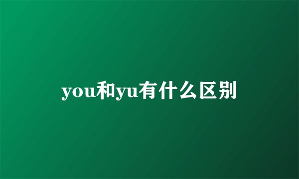 you和yu有什么区别