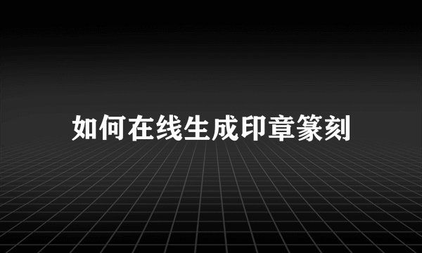 如何在线生成印章篆刻
