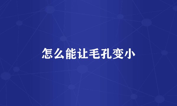 怎么能让毛孔变小