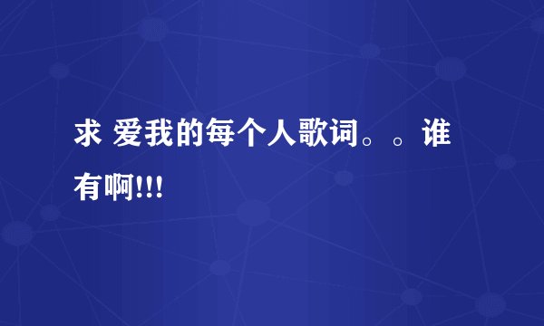 求 爱我的每个人歌词。。谁有啊!!!