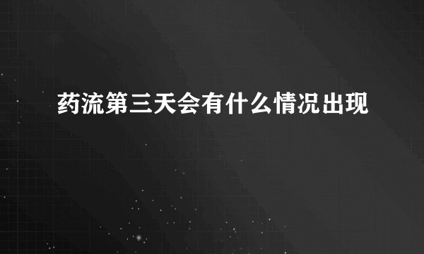 药流第三天会有什么情况出现