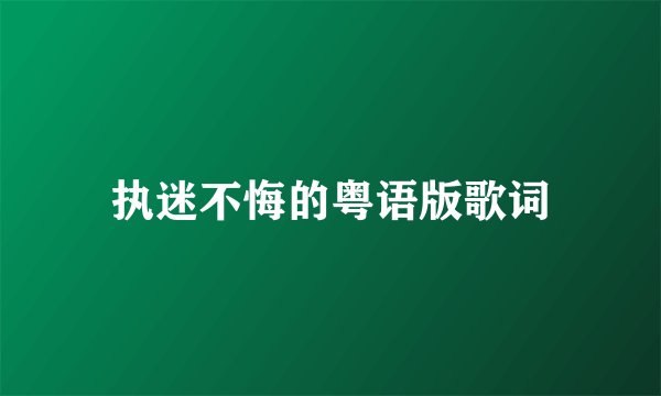 执迷不悔的粤语版歌词