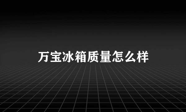 万宝冰箱质量怎么样