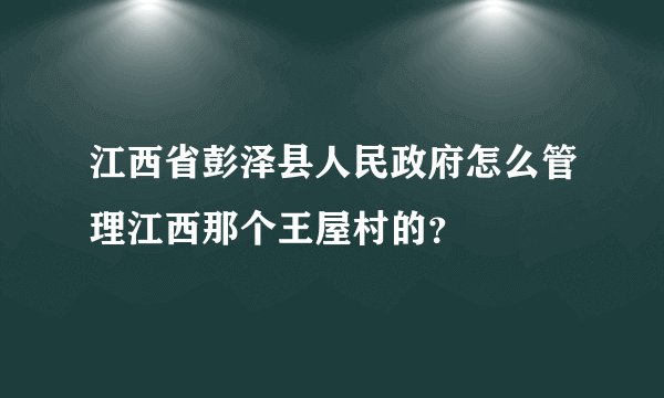 江西省彭泽县人民政府怎么管理江西那个王屋村的?