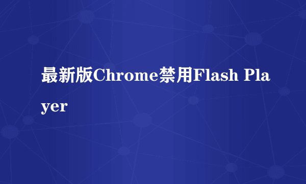 最新版Chrome禁用Flash Player