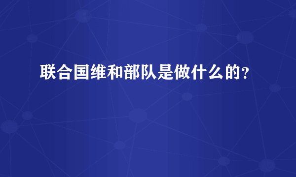 联合国维和部队是做什么的？