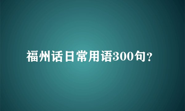 福州话日常用语300句？